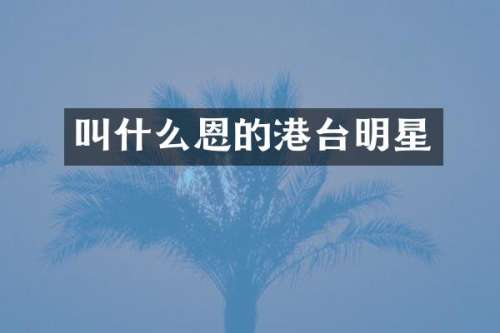 叫什么恩的港台明星