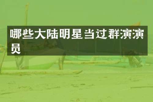 哪些大陆明星当过群演演员