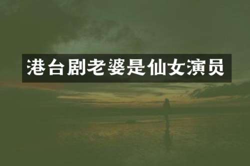 港台剧老婆是仙女演员