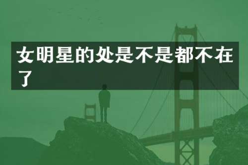 女明星的处是不是都不在了