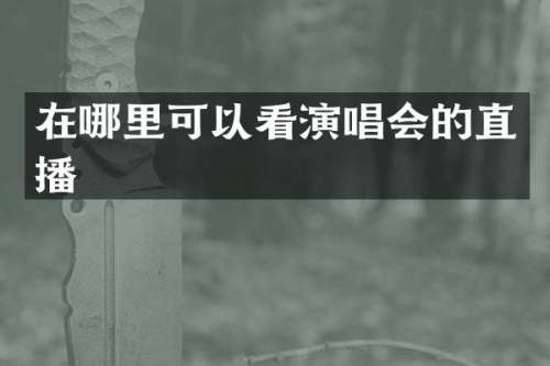 在哪里可以看演唱会的直播