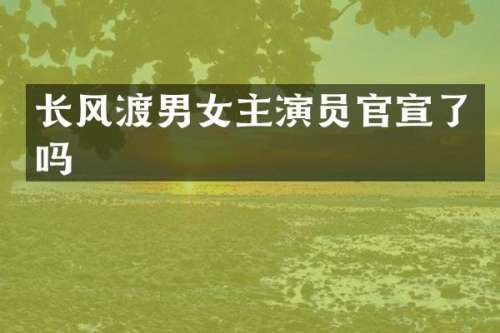 长风渡男女主演员官宣了吗