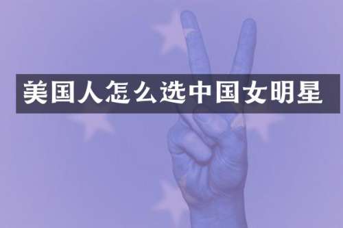 美国人怎么选中国女明星