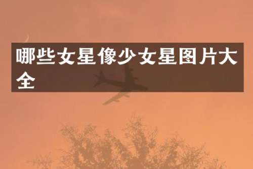 哪些女星像少女星图片大全