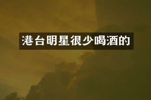 港台明星很少喝酒的