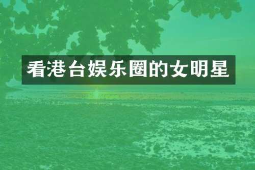 看港台娱乐圈的女明星