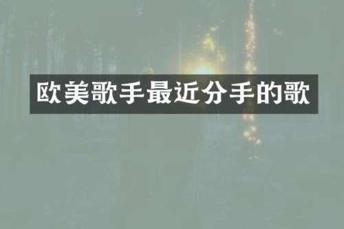 欧美歌手最近分手的歌