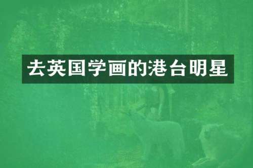 去英国学画的港台明星
