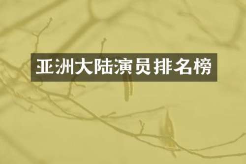 亚洲大陆演员排名榜