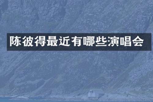 陈彼得最近有哪些演唱会