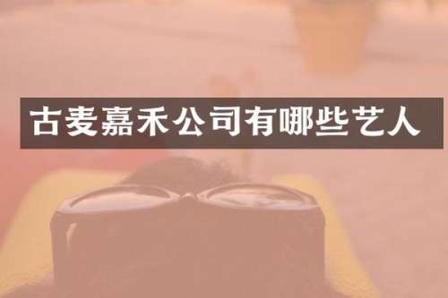 古麦嘉禾公司有哪些艺人