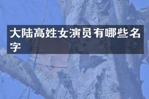 大陆高姓女演员有哪些名字