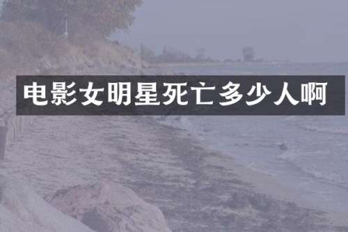 电影女明星死亡多少人啊