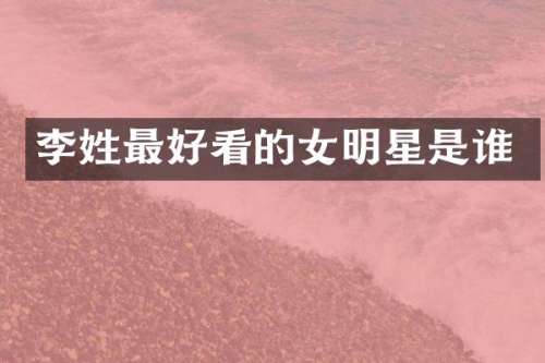 李姓最好看的女明星是谁