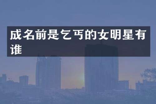 成名前是乞丐的女明星有谁