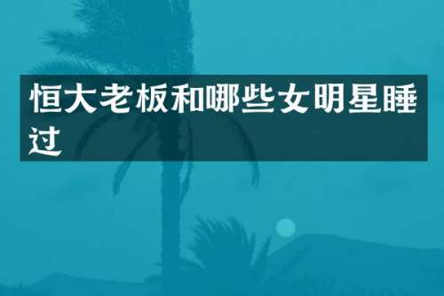 恒大老板和哪些女明星