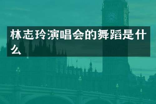 林志玲演唱会的舞蹈是什么