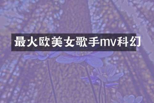 最火欧歌手mv科幻