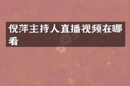 倪萍主持人直播视频在哪看