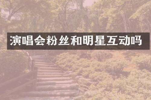 演唱会粉丝和明星互动吗