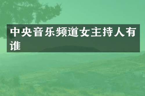 中央音乐频道女主持人有谁
