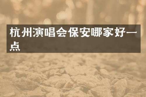 杭州演唱会保安哪家好一点