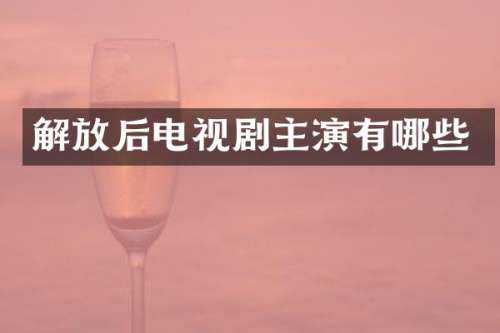 解放后电视剧主演有哪些
