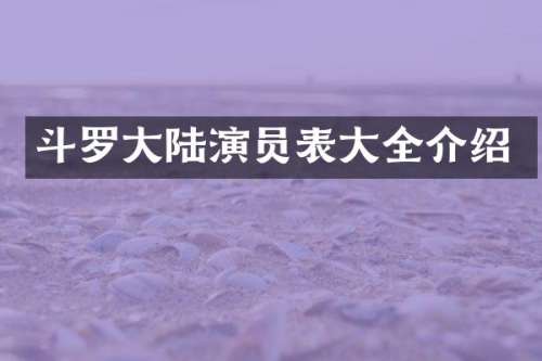 斗罗大陆演员表大全介绍