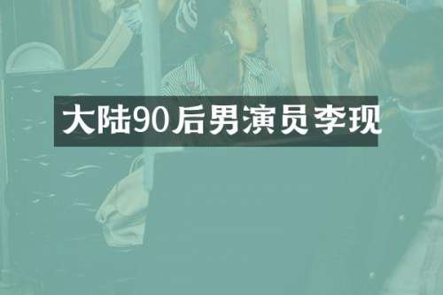 大陆90后男演员李现