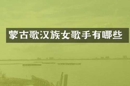 蒙古歌汉族女歌手有哪些