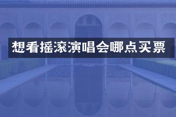 想看摇滚演唱会哪点买票