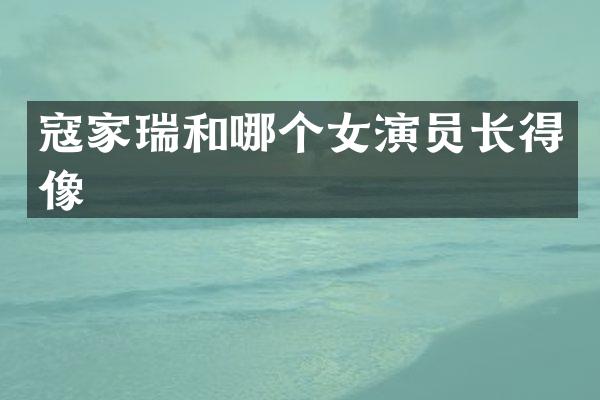 寇家瑞和哪个女演员长得像