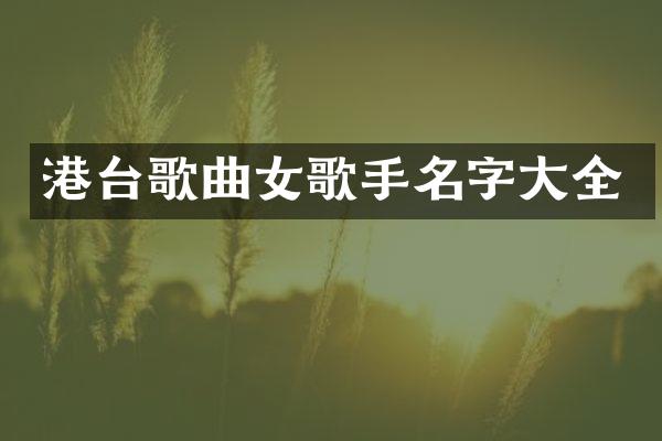 港台歌曲女歌手名字大全
