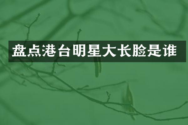 盘点港台明星大长脸是谁