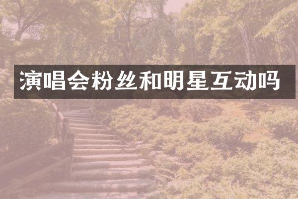 演唱会粉丝和明星互动吗
