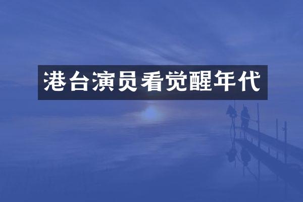 港台演员看觉醒年代