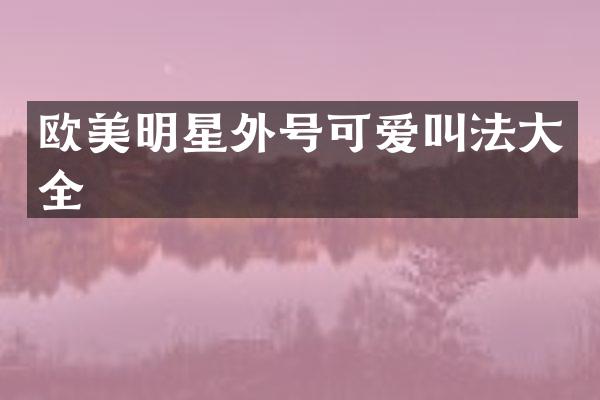 欧美明星外号可爱叫法大全