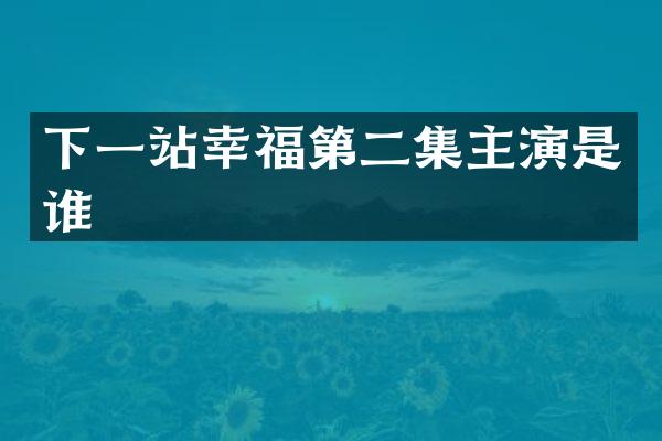 下一站幸福第二集主演是谁
