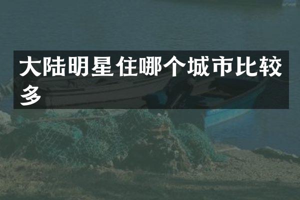 大陆明星住哪个城市比较多