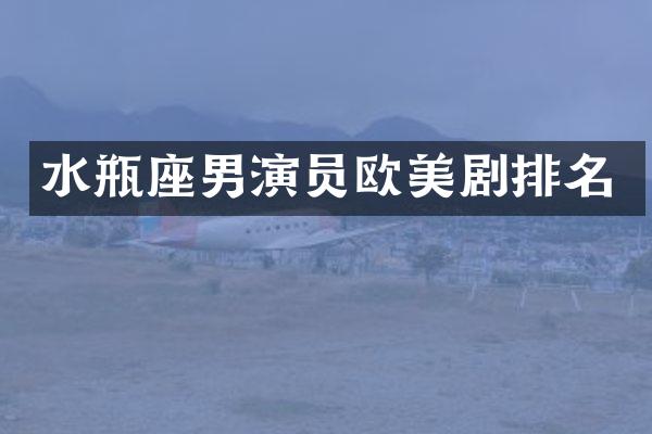 水瓶座男演员欧美剧排名