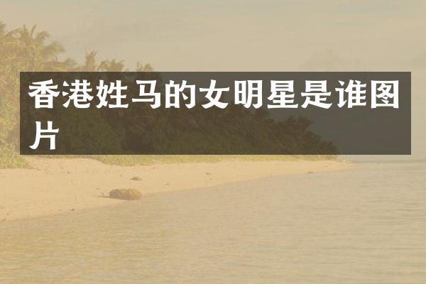 香港姓马的女明星是谁图片