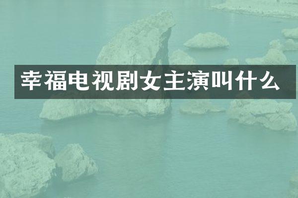 幸福电视剧女主演叫什么