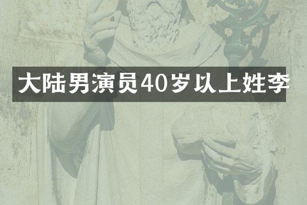 大陆男演员40岁以上姓李