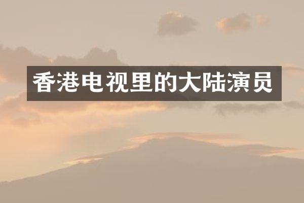 香港电视里的大陆演员