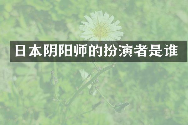 日本阴阳师的扮演者是谁