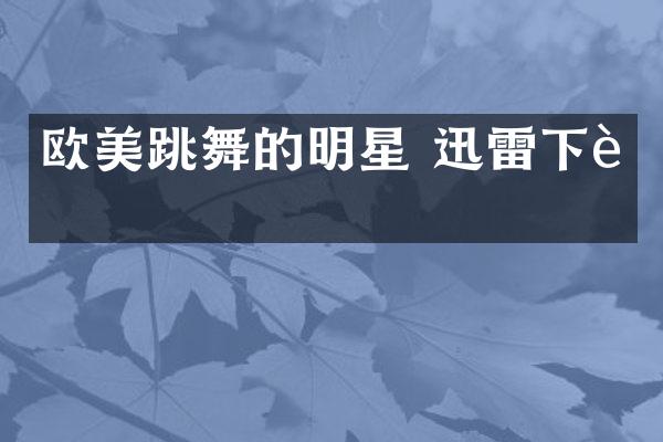 欧美跳舞的明星 迅雷下载