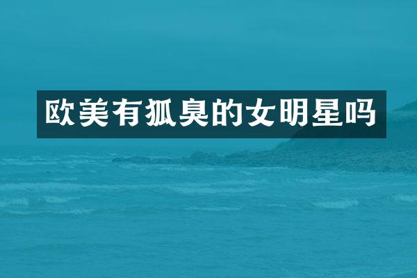 欧美有狐臭的女明星吗
