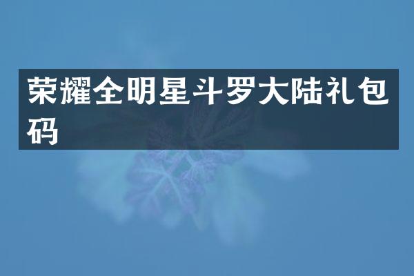 荣耀全明星斗罗大陆礼包码