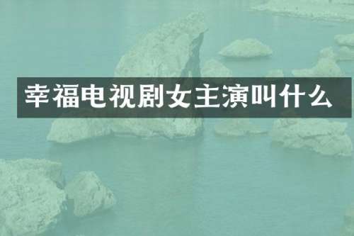 幸福电视剧女主演叫什么