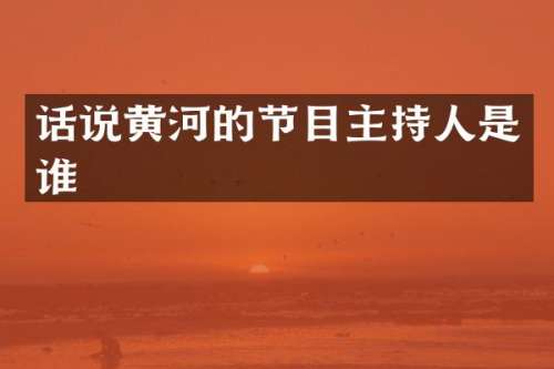 话说黄河的节目主持人是谁